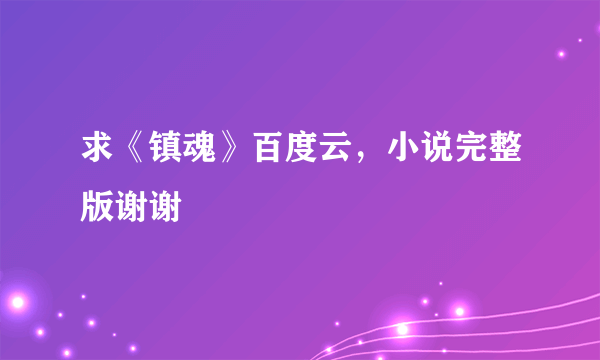 求《镇魂》百度云，小说完整版谢谢