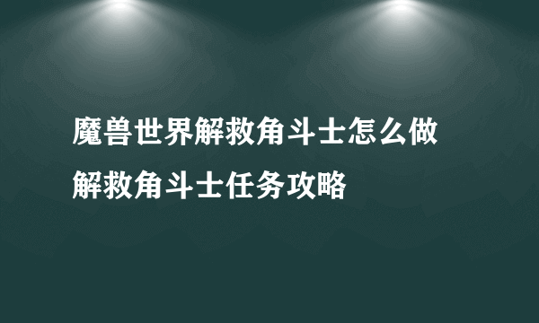 魔兽世界解救角斗士怎么做 解救角斗士任务攻略