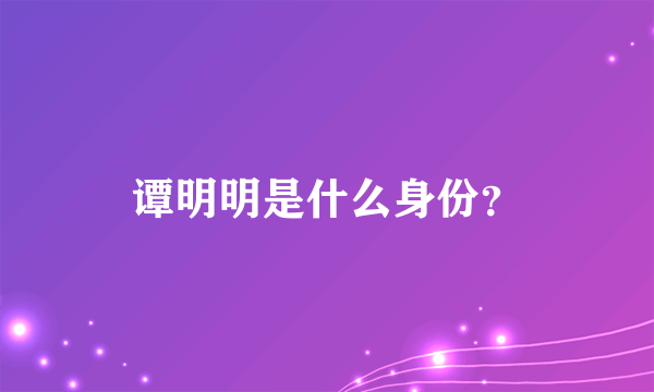 谭明明是什么身份？