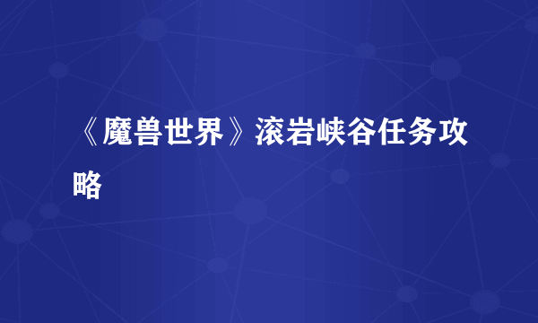 《魔兽世界》滚岩峡谷任务攻略