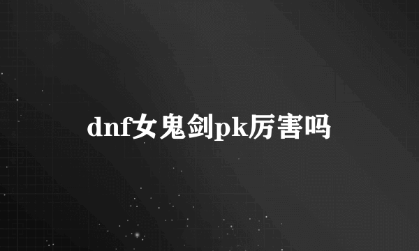 dnf女鬼剑pk厉害吗