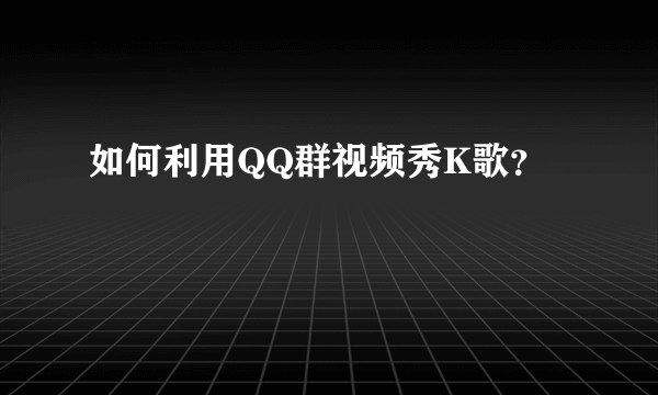 如何利用QQ群视频秀K歌？