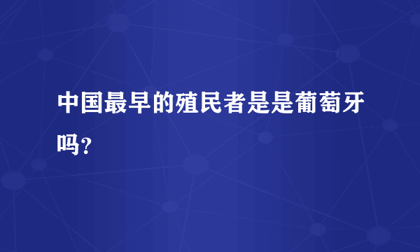 中国最早的殖民者是是葡萄牙吗？