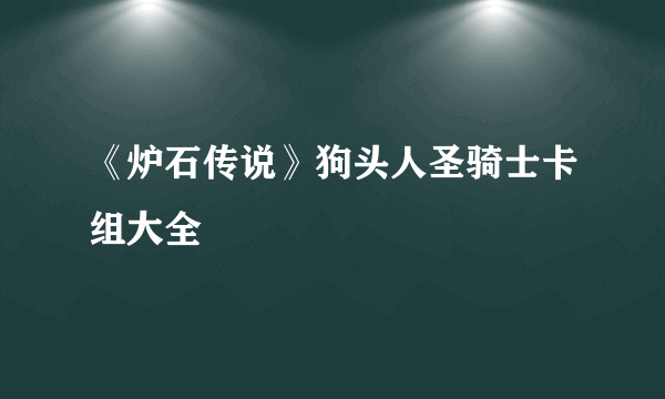 《炉石传说》狗头人圣骑士卡组大全