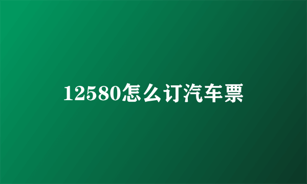 12580怎么订汽车票