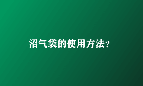 沼气袋的使用方法？