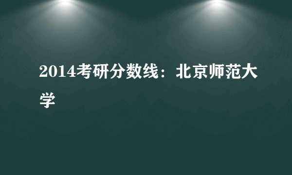 2014考研分数线：北京师范大学