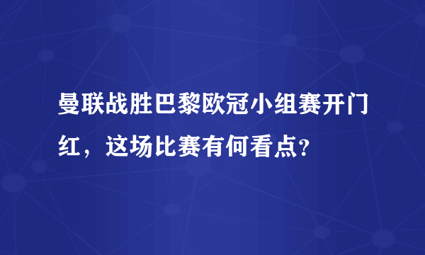 曼联战胜巴黎欧冠小组赛开门红，这场比赛有何看点？