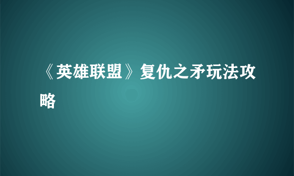 《英雄联盟》复仇之矛玩法攻略