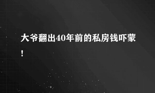 大爷翻出40年前的私房钱吓蒙!