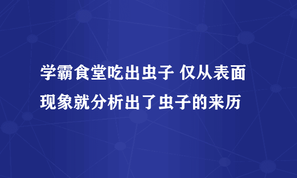 学霸食堂吃出虫子 仅从表面现象就分析出了虫子的来历