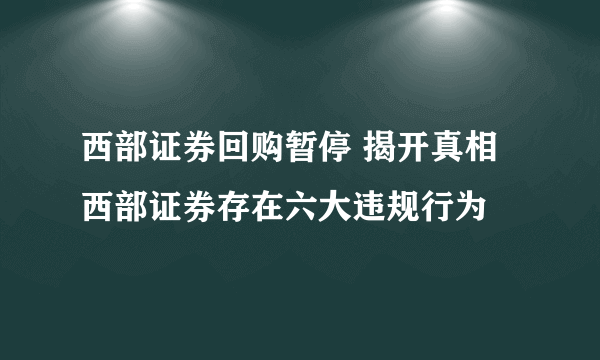 西部证券回购暂停 揭开真相西部证券存在六大违规行为