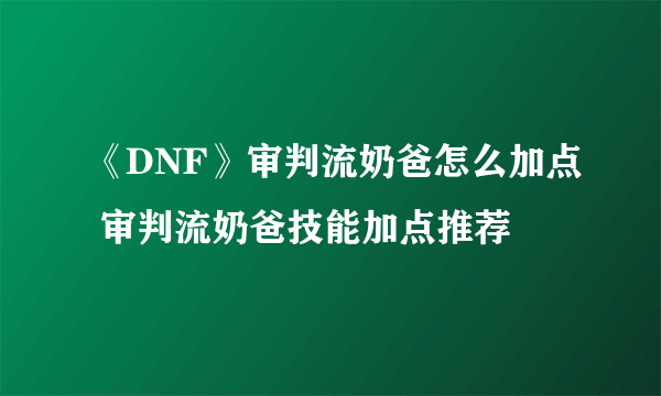 《DNF》审判流奶爸怎么加点 审判流奶爸技能加点推荐