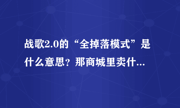 战歌2.0的“全掉落模式”是什么意思？那商城里卖什么？好玩吗？