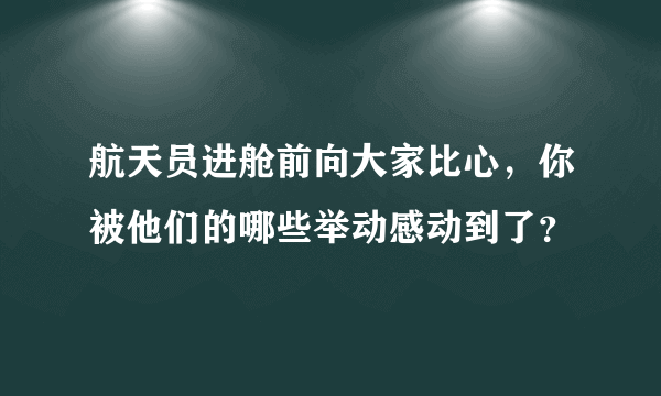 航天员进舱前向大家比心，你被他们的哪些举动感动到了？