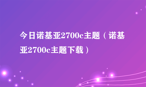 今日诺基亚2700c主题（诺基亚2700c主题下载）