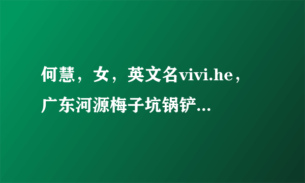 何慧，女，英文名vivi.he，广东河源梅子坑锅铲塘村人，曾用名：何翠花，何圆圆，请问有谁可以提供联系方式