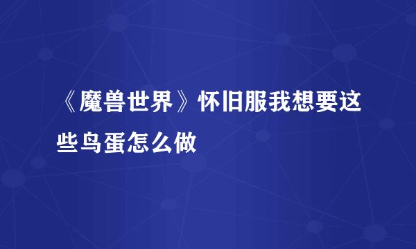 《魔兽世界》怀旧服我想要这些鸟蛋怎么做