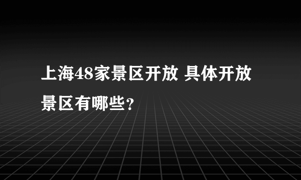 上海48家景区开放 具体开放景区有哪些？