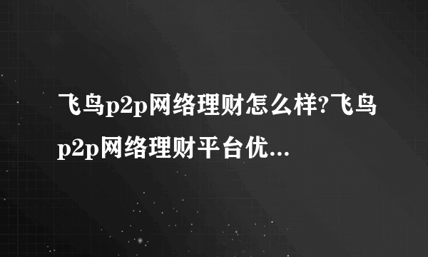 飞鸟p2p网络理财怎么样?飞鸟p2p网络理财平台优势有哪些?