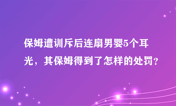 保姆遭训斥后连扇男婴5个耳光，其保姆得到了怎样的处罚？