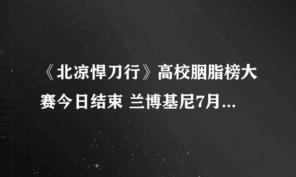 《北凉悍刀行》高校胭脂榜大赛今日结束 兰博基尼7月5日送出