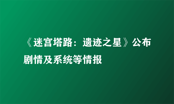 《迷宫塔路：遗迹之星》公布剧情及系统等情报