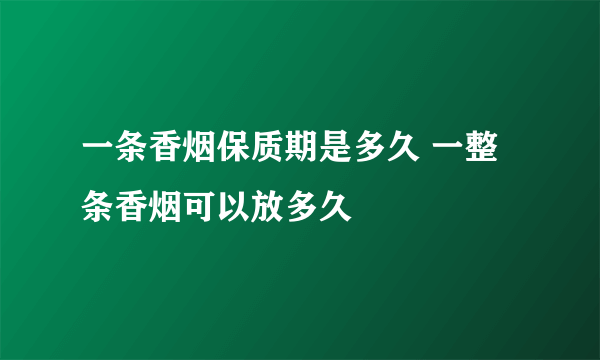 一条香烟保质期是多久 一整条香烟可以放多久