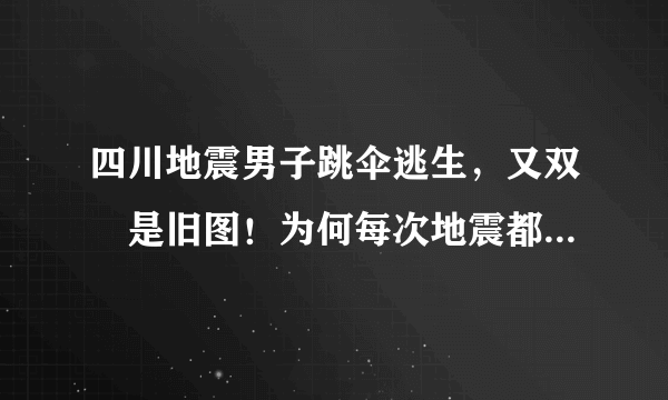 四川地震男子跳伞逃生，又双叒是旧图！为何每次地震都被提出来？