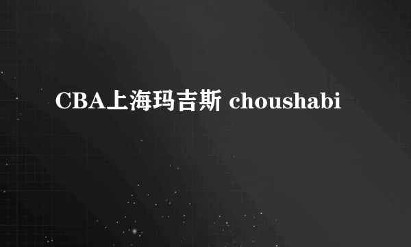 CBA上海玛吉斯 choushabi