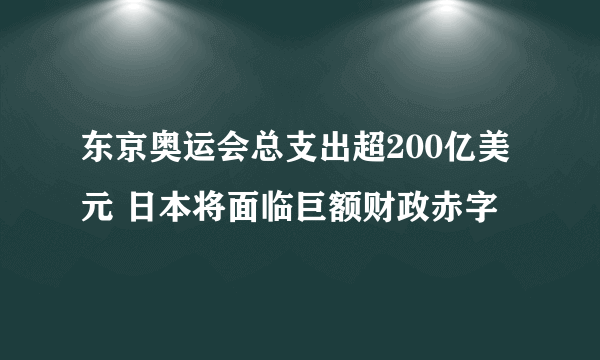 东京奥运会总支出超200亿美元 日本将面临巨额财政赤字