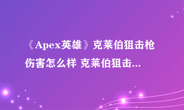 《Apex英雄》克莱伯狙击枪伤害怎么样 克莱伯狙击枪伤害点评