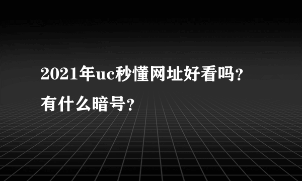 2021年uc秒懂网址好看吗？有什么暗号？