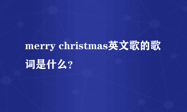 merry christmas英文歌的歌词是什么？