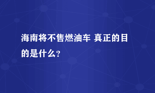 海南将不售燃油车 真正的目的是什么？