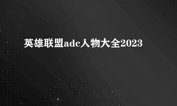 英雄联盟adc人物大全2023