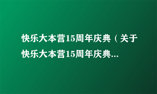 快乐大本营15周年庆典（关于快乐大本营15周年庆典的简介）