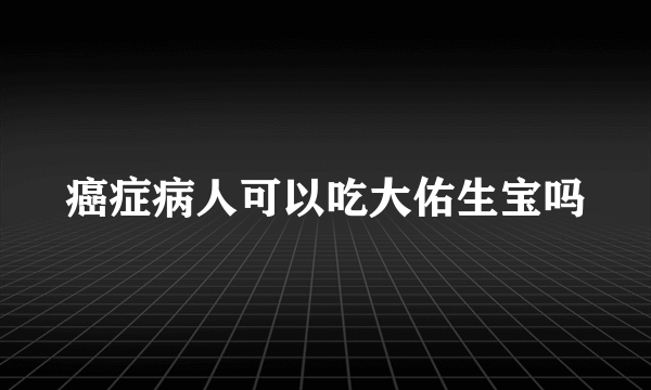 癌症病人可以吃大佑生宝吗