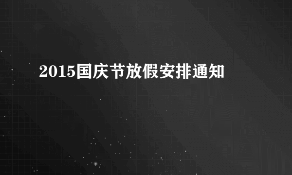 2015国庆节放假安排通知