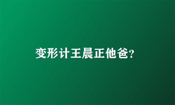 变形计王晨正他爸？