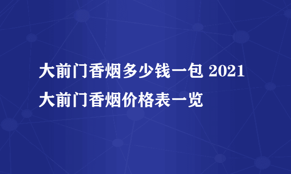 大前门香烟多少钱一包 2021大前门香烟价格表一览