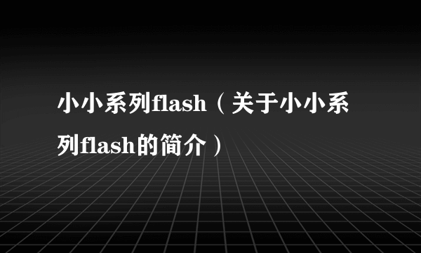 小小系列flash（关于小小系列flash的简介）