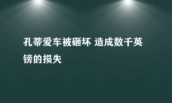 孔蒂爱车被砸坏 造成数千英镑的损失