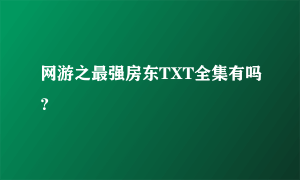 网游之最强房东TXT全集有吗？