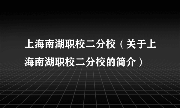 上海南湖职校二分校（关于上海南湖职校二分校的简介）