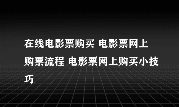 在线电影票购买 电影票网上购票流程 电影票网上购买小技巧