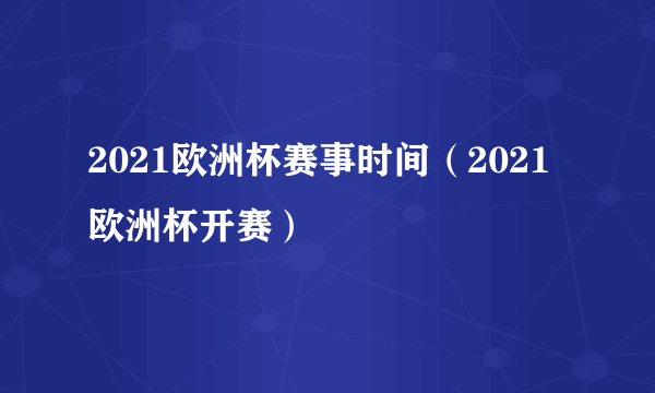 2021欧洲杯赛事时间（2021欧洲杯开赛）