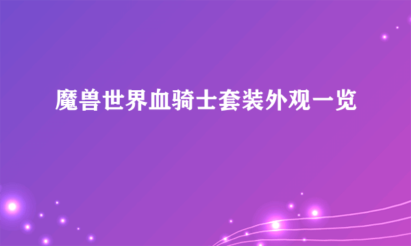 魔兽世界血骑士套装外观一览