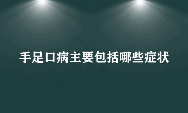 手足口病主要包括哪些症状