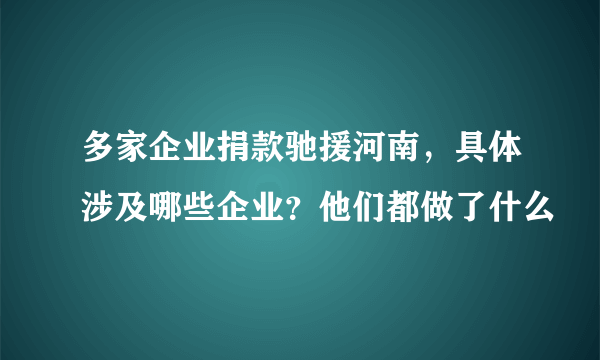 多家企业捐款驰援河南，具体涉及哪些企业？他们都做了什么